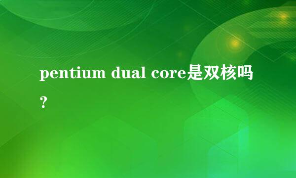 pentium dual core是双核吗?