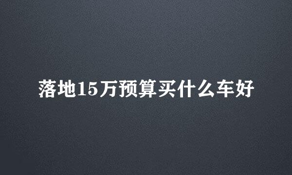 落地15万预算买什么车好