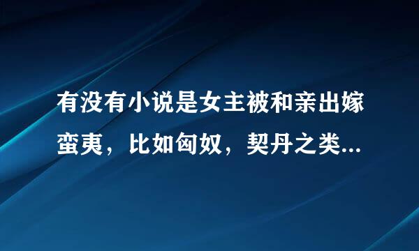 有没有小说是女主被和亲出嫁蛮夷，比如匈奴，契丹之类的地方的言情小说？女主很柔弱，男主很霸道凶猛的那种