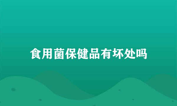 食用菌保健品有坏处吗