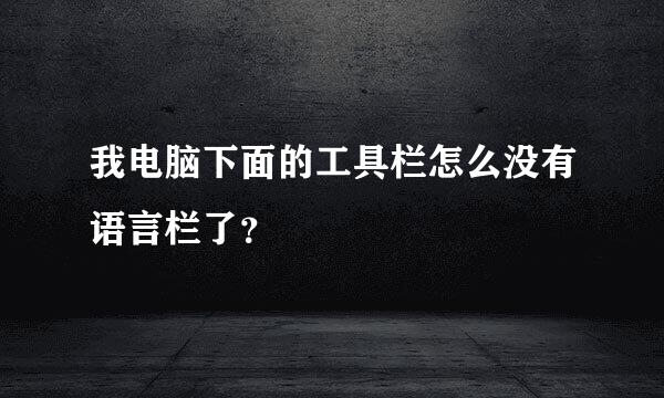 我电脑下面的工具栏怎么没有语言栏了？