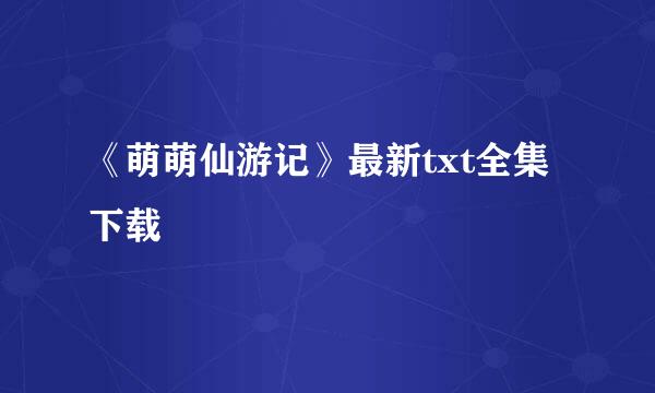 《萌萌仙游记》最新txt全集下载