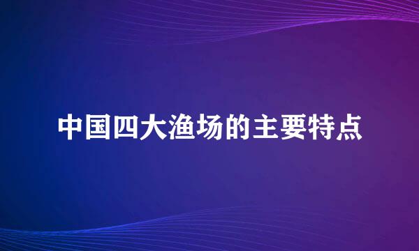 中国四大渔场的主要特点