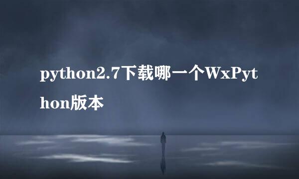 python2.7下载哪一个WxPython版本