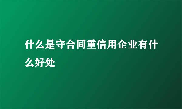 什么是守合同重信用企业有什么好处