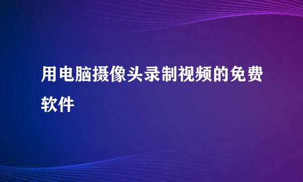 用电脑摄像头录制视频的免费软件