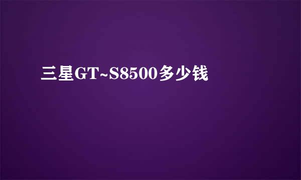 三星GT~S8500多少钱