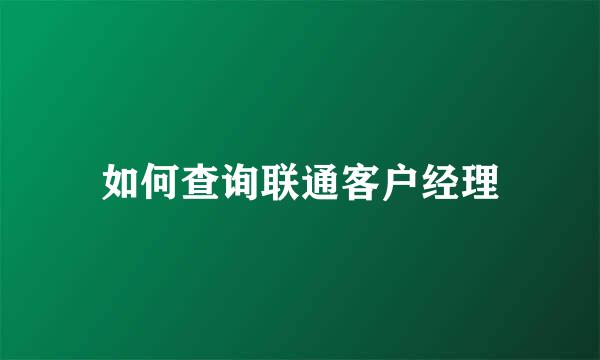 如何查询联通客户经理