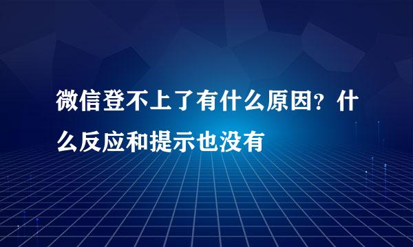 微信登不上了有什么原因？什么反应和提示也没有