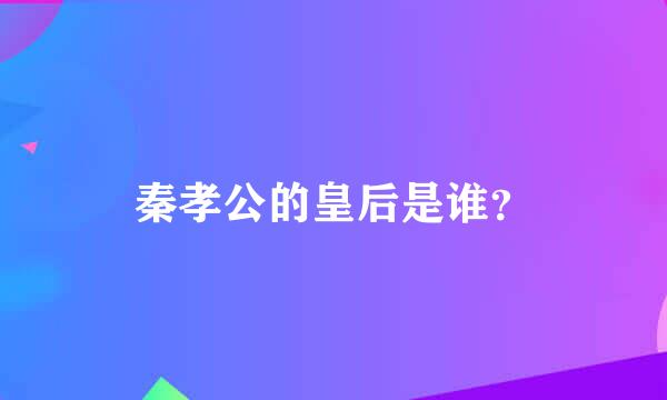 秦孝公的皇后是谁？