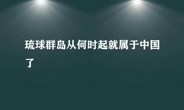 琉球群岛从何时起就属于中国了