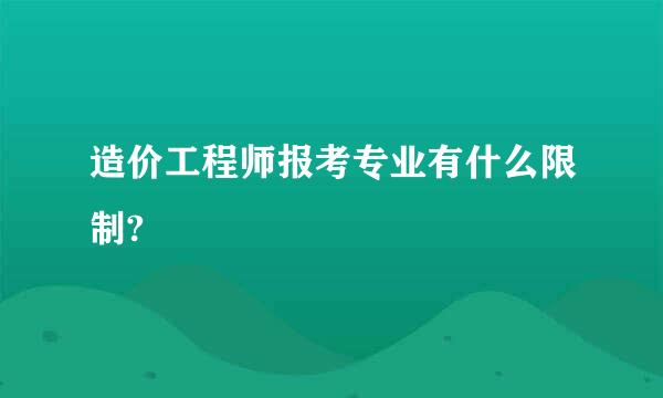 造价工程师报考专业有什么限制?