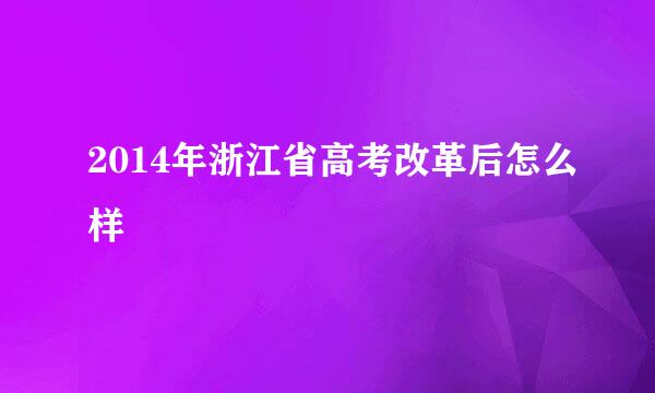 2014年浙江省高考改革后怎么样