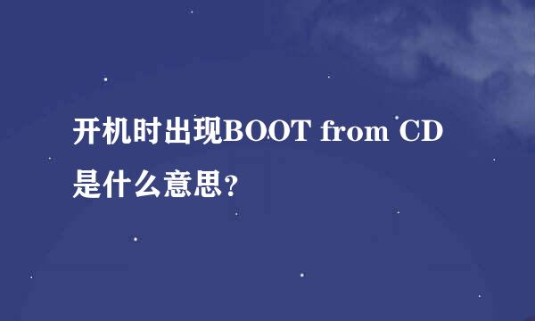 开机时出现BOOT from CD是什么意思？