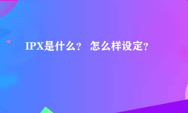 IPX是什么？ 怎么样设定？