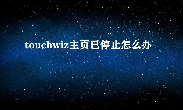 touchwiz主页已停止怎么办