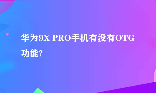 华为9X PRO手机有没有OTG功能?