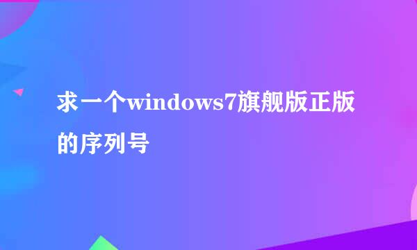 求一个windows7旗舰版正版的序列号