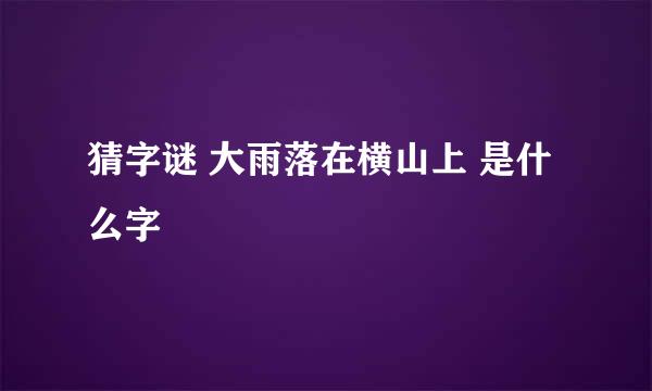 猜字谜 大雨落在横山上 是什么字