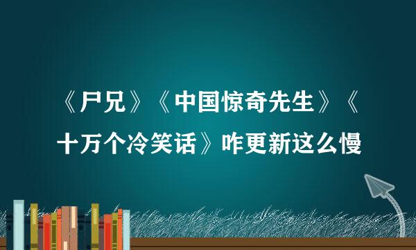 《尸兄》《中国惊奇先生》《十万个冷笑话》咋更新这么慢