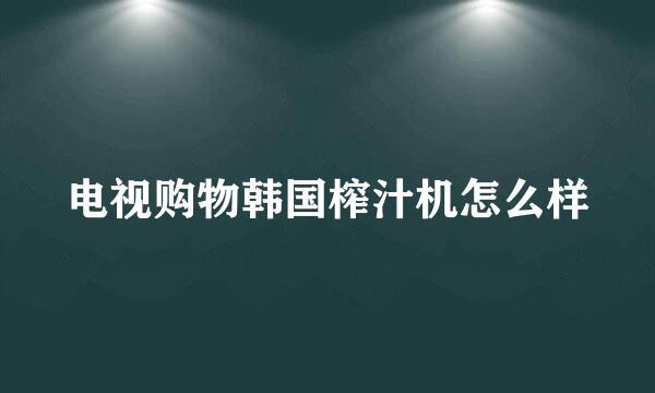 电视购物韩国榨汁机怎么样