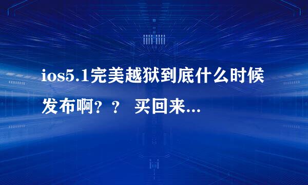 ios5.1完美越狱到底什么时候发布啊？？ 买回来就是4.3.5悲剧的孩子 有人...