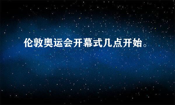 伦敦奥运会开幕式几点开始。