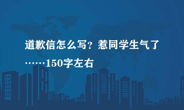 道歉信怎么写？惹同学生气了……150字左右