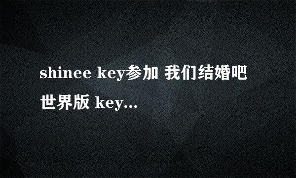 shinee key参加 我们结婚吧世界版 key的简介都是什么歌