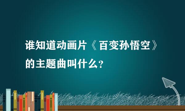 谁知道动画片《百变孙悟空》的主题曲叫什么？