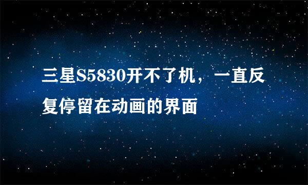 三星S5830开不了机，一直反复停留在动画的界面