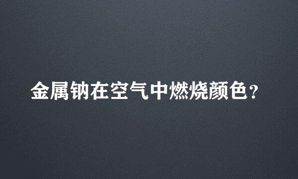 金属钠在空气中燃烧颜色？