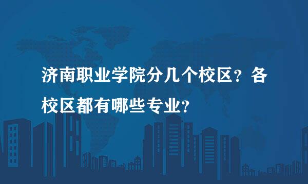 济南职业学院分几个校区？各校区都有哪些专业？