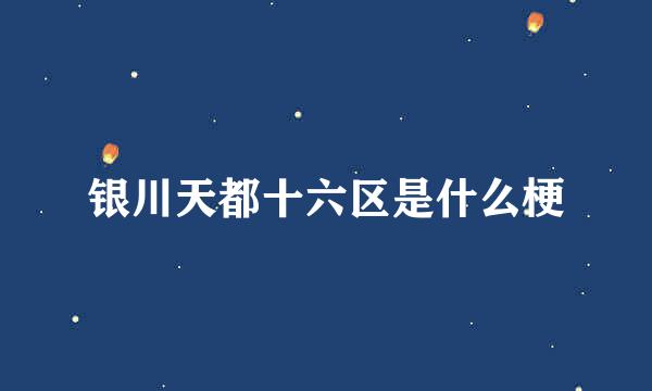 银川天都十六区是什么梗