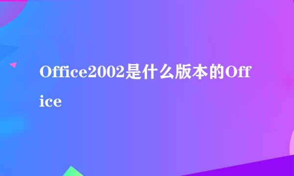 Office2002是什么版本的Office