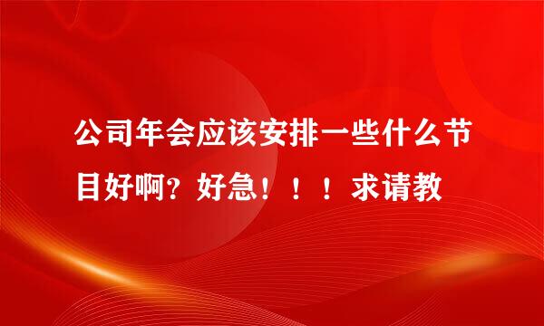 公司年会应该安排一些什么节目好啊？好急！！！求请教