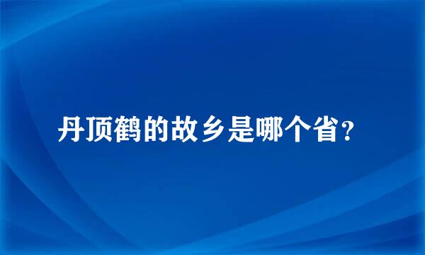 丹顶鹤的故乡是哪个省？