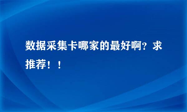 数据采集卡哪家的最好啊？求推荐！！