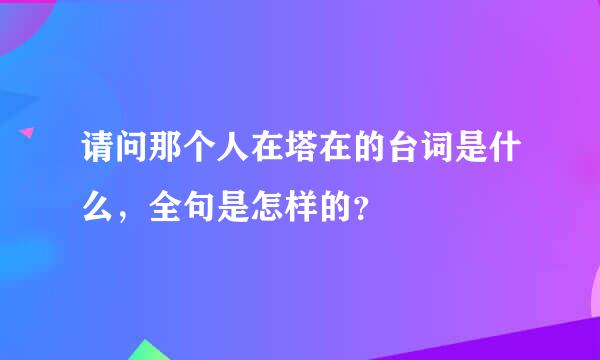 请问那个人在塔在的台词是什么，全句是怎样的？