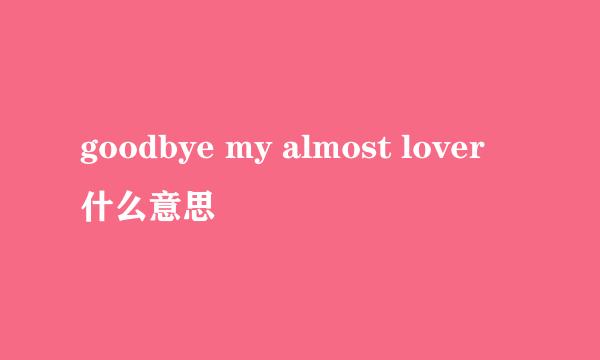 goodbye my almost lover 什么意思