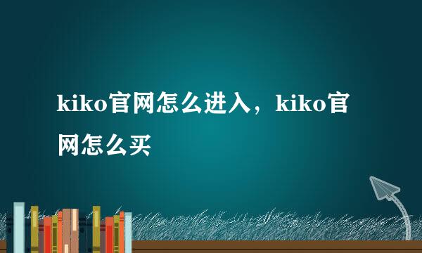 kiko官网怎么进入，kiko官网怎么买