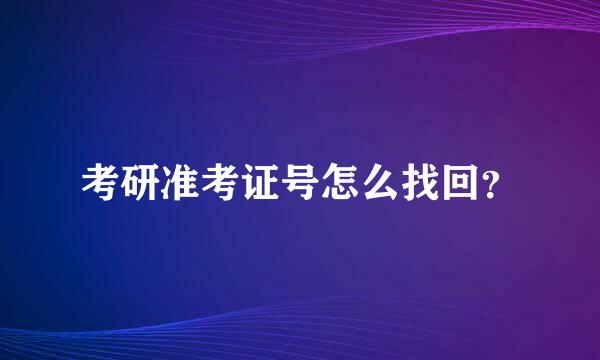 考研准考证号怎么找回？