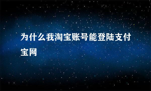 为什么我淘宝账号能登陆支付宝网