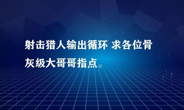 射击猎人输出循环 求各位骨灰级大哥哥指点。