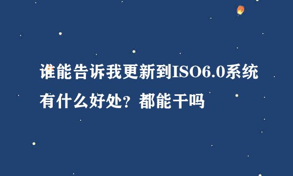 谁能告诉我更新到ISO6.0系统有什么好处？都能干吗