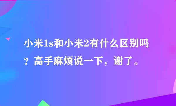 小米1s和小米2有什么区别吗？高手麻烦说一下，谢了。