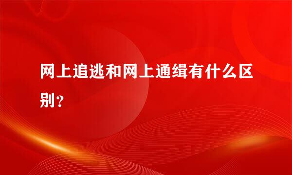 网上追逃和网上通缉有什么区别？