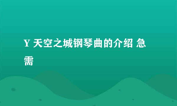 Y 天空之城钢琴曲的介绍 急需