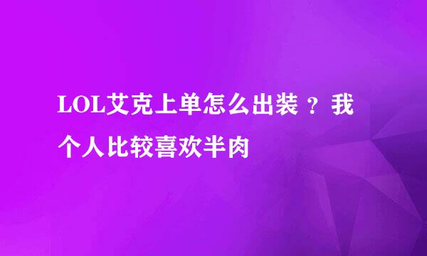 LOL艾克上单怎么出装 ？我个人比较喜欢半肉