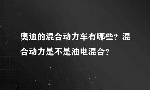 奥迪的混合动力车有哪些？混合动力是不是油电混合？